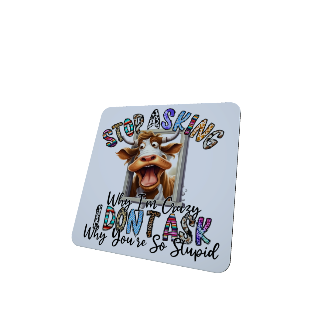 Cow Coaster -Stop Asking Why I Am Crazy I Don't Ask Why You're..